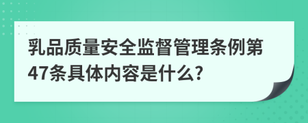 乳品质量安全监督管理条例第47条具体内容是什么?