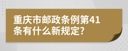 重庆市邮政条例第41条有什么新规定?