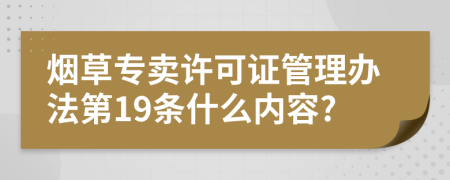 烟草专卖许可证管理办法第19条什么内容?