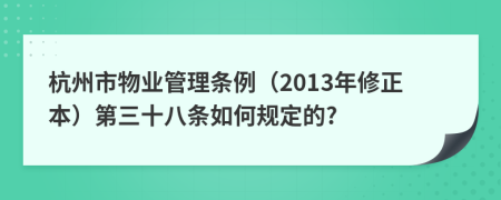 杭州市物业管理条例（2013年修正本）第三十八条如何规定的?