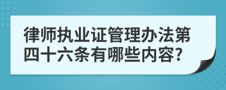 律师执业证管理办法第四十六条有哪些内容?