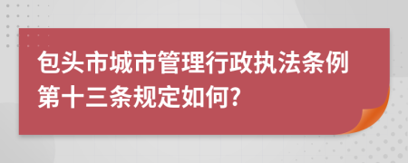 包头市城市管理行政执法条例第十三条规定如何?