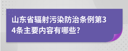 山东省辐射污染防治条例第34条主要内容有哪些?