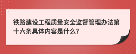 铁路建设工程质量安全监督管理办法第十六条具体内容是什么?