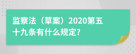 监察法（草案）2020第五十九条有什么规定?