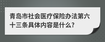 青岛市社会医疗保险办法第六十三条具体内容是什么?