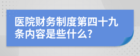 医院财务制度第四十九条内容是些什么?