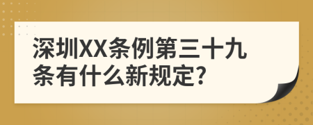 深圳XX条例第三十九条有什么新规定?