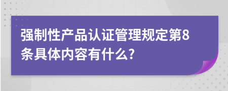 强制性产品认证管理规定第8条具体内容有什么?