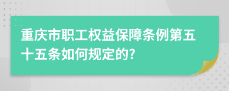 重庆市职工权益保障条例第五十五条如何规定的?
