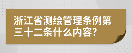 浙江省测绘管理条例第三十二条什么内容?