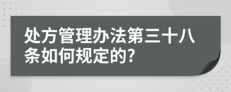 处方管理办法第三十八条如何规定的?