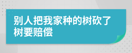 别人把我家种的树砍了树要赔偿