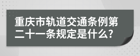 重庆市轨道交通条例第二十一条规定是什么?