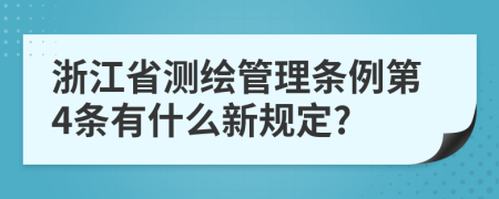 浙江省测绘管理条例第4条有什么新规定?