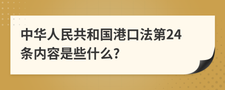 中华人民共和国港口法第24条内容是些什么?