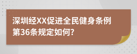 深圳经XX促进全民健身条例第36条规定如何?