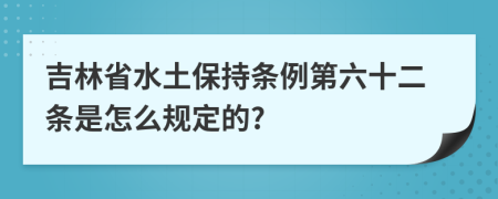 吉林省水土保持条例第六十二条是怎么规定的?