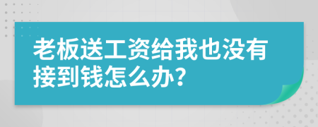 老板送工资给我也没有接到钱怎么办？