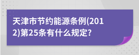 天津市节约能源条例(2012)第25条有什么规定?