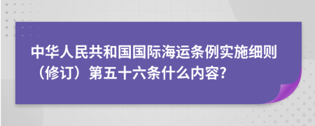 中华人民共和国国际海运条例实施细则（修订）第五十六条什么内容?