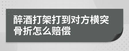 醉酒打架打到对方横突骨折怎么赔偿