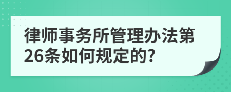 律师事务所管理办法第26条如何规定的?