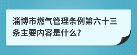 淄博市燃气管理条例第六十三条主要内容是什么?