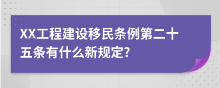 XX工程建设移民条例第二十五条有什么新规定?