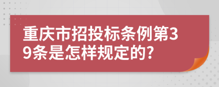 重庆市招投标条例第39条是怎样规定的?