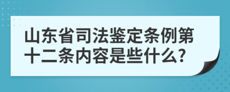 山东省司法鉴定条例第十二条内容是些什么?