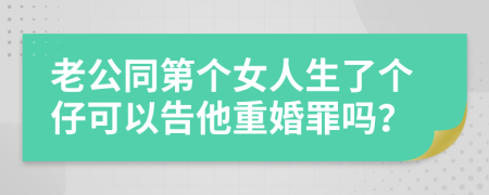 老公同第个女人生了个仔可以告他重婚罪吗？