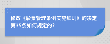 修改《彩票管理条例实施细则》的决定第35条如何规定的?