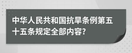 中华人民共和国抗旱条例第五十五条规定全部内容?