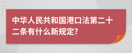 中华人民共和国港口法第二十二条有什么新规定?