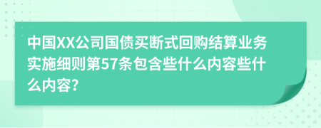 中国XX公司国债买断式回购结算业务实施细则第57条包含些什么内容些什么内容？