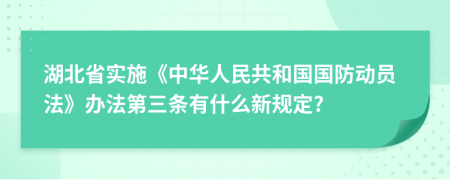 湖北省实施《中华人民共和国国防动员法》办法第三条有什么新规定?