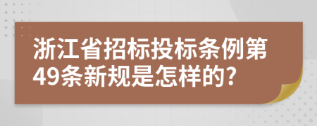 浙江省招标投标条例第49条新规是怎样的?