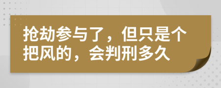 抢劫参与了，但只是个把风的，会判刑多久