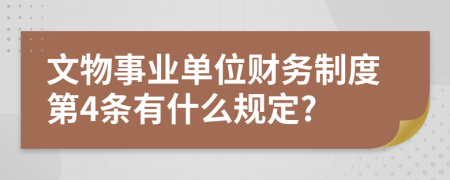 文物事业单位财务制度第4条有什么规定?