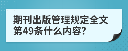 期刊出版管理规定全文第49条什么内容?