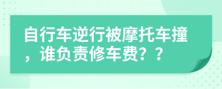 自行车逆行被摩托车撞，谁负责修车费？？