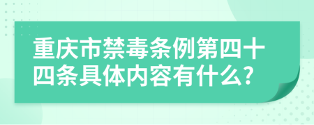 重庆市禁毒条例第四十四条具体内容有什么?