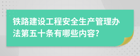 铁路建设工程安全生产管理办法第五十条有哪些内容?