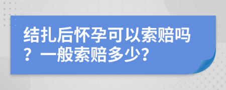 结扎后怀孕可以索赔吗？一般索赔多少？