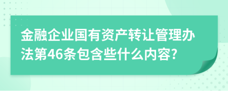 金融企业国有资产转让管理办法第46条包含些什么内容?