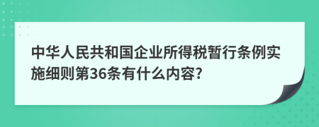 中华人民共和国企业所得税暂行条例实施细则第36条有什么内容?