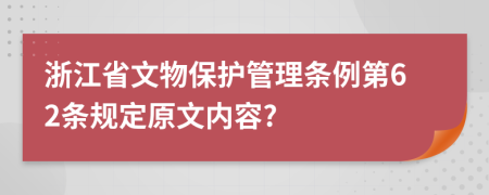 浙江省文物保护管理条例第62条规定原文内容?