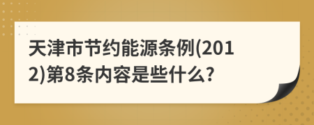 天津市节约能源条例(2012)第8条内容是些什么?