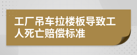 工厂吊车拉楼板导致工人死亡赔偿标准